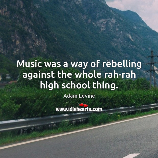 Music was a way of rebelling against the whole rah-rah high school thing. Adam Levine Picture Quote