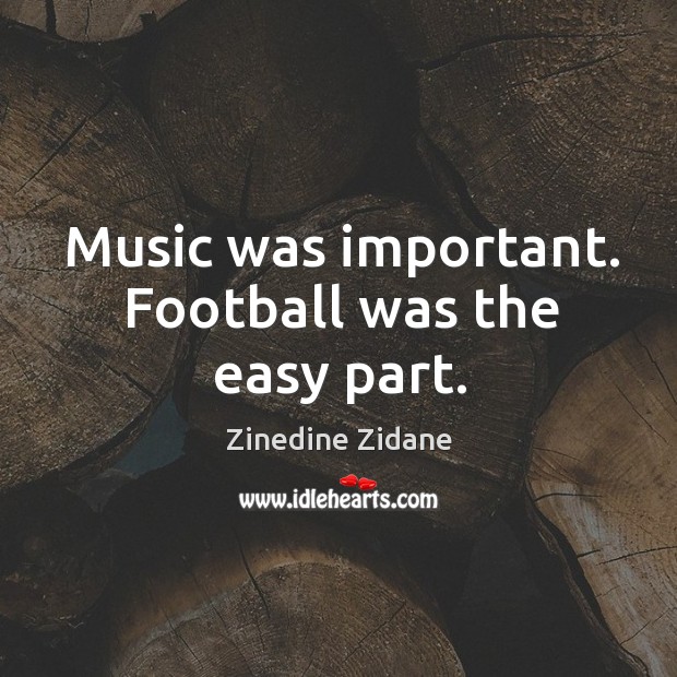 Music was important. Football was the easy part. Zinedine Zidane Picture Quote