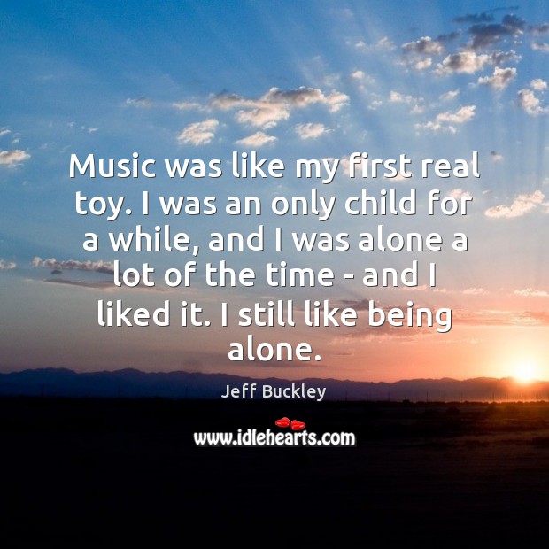 Music was like my first real toy. I was an only child Jeff Buckley Picture Quote