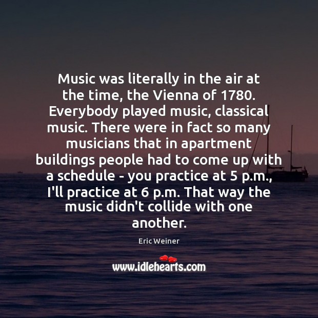 Music was literally in the air at the time, the Vienna of 1780. Eric Weiner Picture Quote
