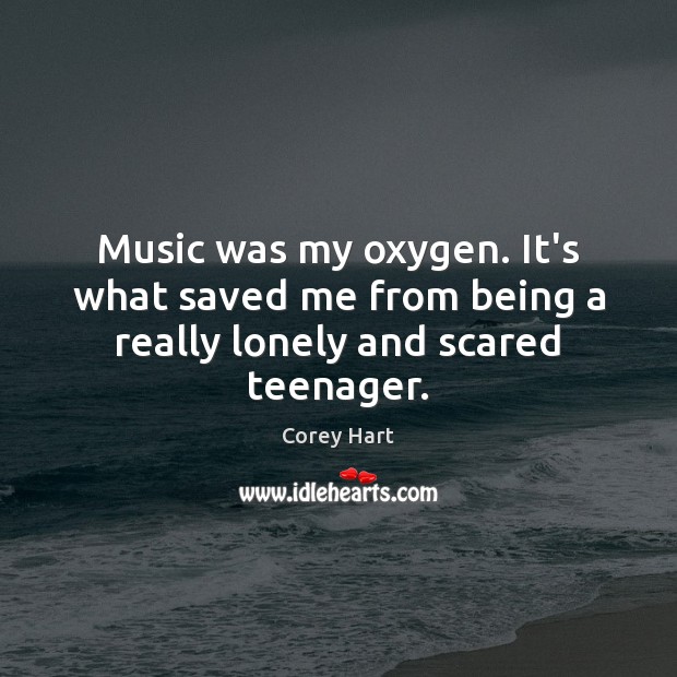 Music was my oxygen. It’s what saved me from being a really lonely and scared teenager. Corey Hart Picture Quote