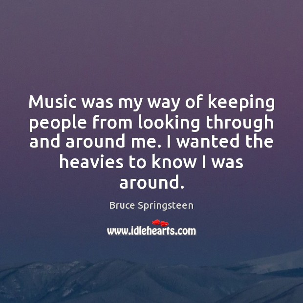 Music was my way of keeping people from looking through and around Bruce Springsteen Picture Quote