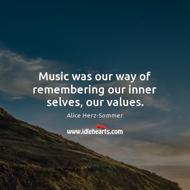 Music was our way of remembering our inner selves, our values. Alice Herz-Sommer Picture Quote