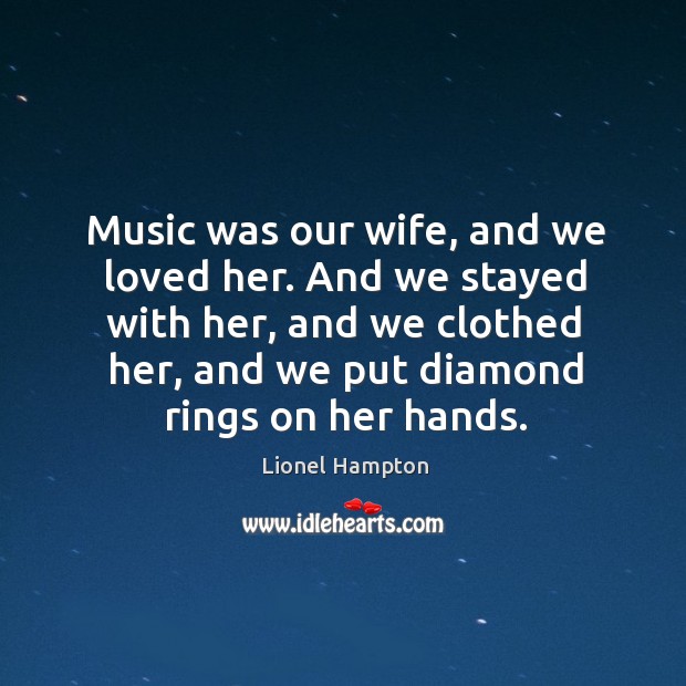Music was our wife, and we loved her. And we stayed with her, and we clothed her Lionel Hampton Picture Quote