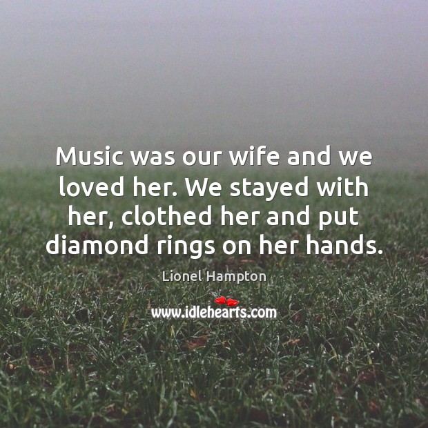 Music was our wife and we loved her. We stayed with her, Lionel Hampton Picture Quote