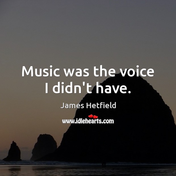Music was the voice I didn’t have. James Hetfield Picture Quote