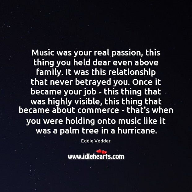 Music was your real passion, this thing you held dear even above Eddie Vedder Picture Quote