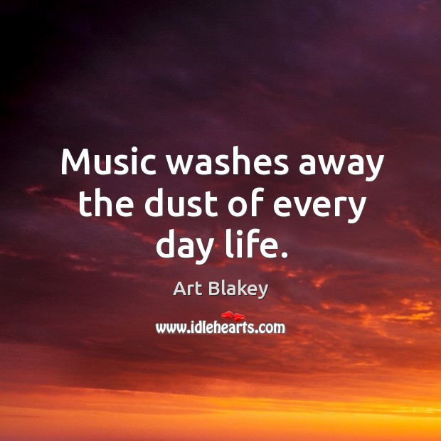 Music washes away the dust of every day life. Art Blakey Picture Quote