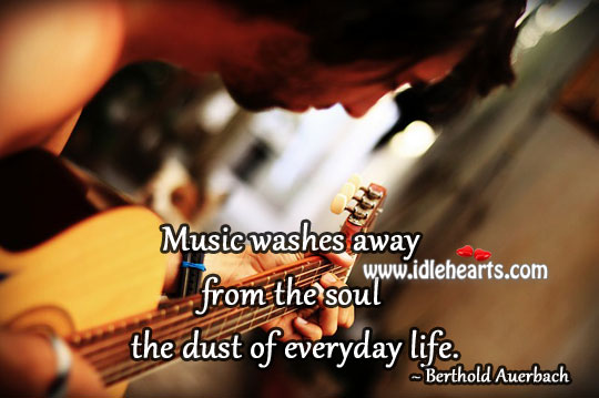 Music washes away from the soul the dust of everyday life. Berthold Auerbach Picture Quote