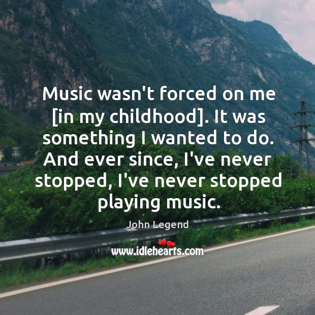 Music wasn’t forced on me [in my childhood]. It was something I Image