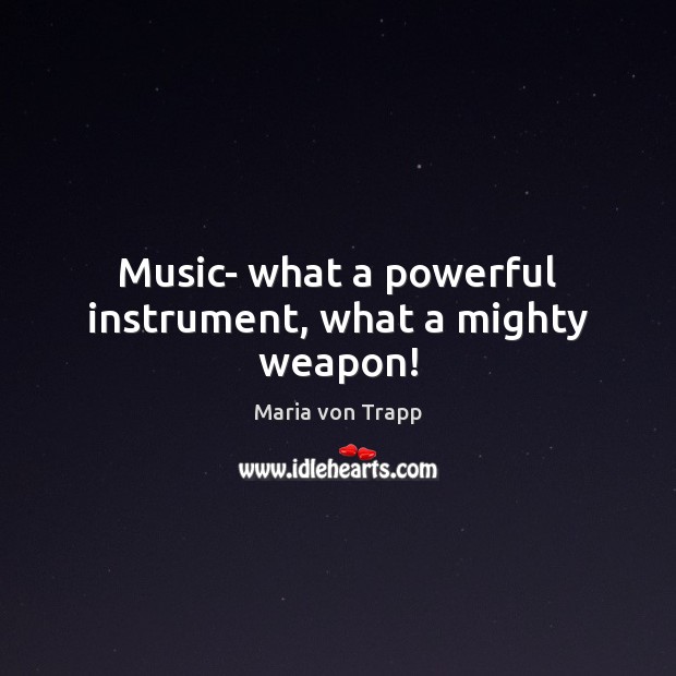 Music- what a powerful instrument, what a mighty weapon! Maria von Trapp Picture Quote