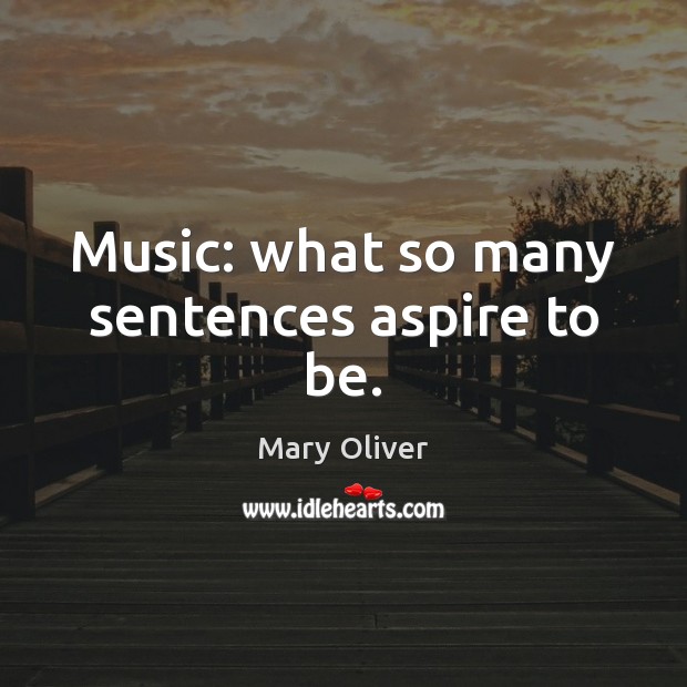 Music: what so many sentences aspire to be. Mary Oliver Picture Quote
