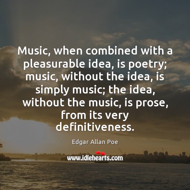 Music, when combined with a pleasurable idea, is poetry; music, without the Image