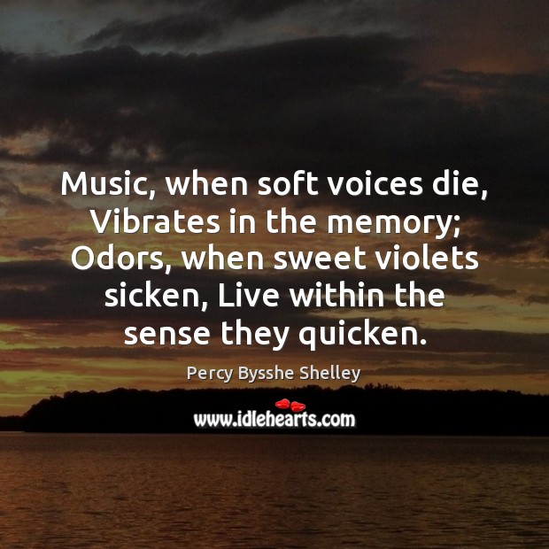 Music, when soft voices die, Vibrates in the memory; Odors, when sweet Percy Bysshe Shelley Picture Quote