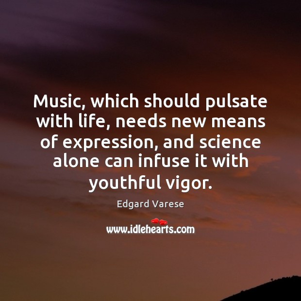 Music, which should pulsate with life, needs new means of expression, and Edgard Varese Picture Quote