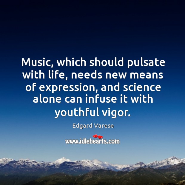 Music, which should pulsate with life, needs new means of expression, and science alone can infuse it with youthful vigor. Edgard Varese Picture Quote