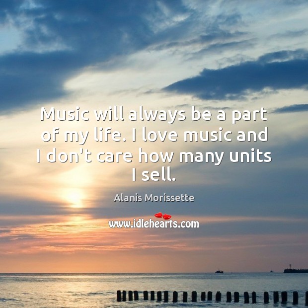 Music will always be a part of my life. I love music Alanis Morissette Picture Quote