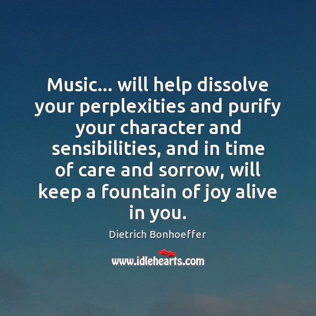 Music… will help dissolve your perplexities and purify your character and sensibilities, Dietrich Bonhoeffer Picture Quote