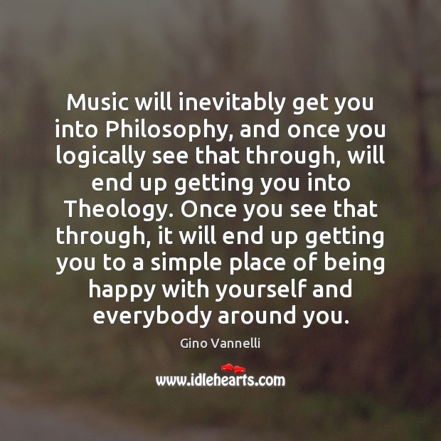 Music will inevitably get you into Philosophy, and once you logically see Gino Vannelli Picture Quote