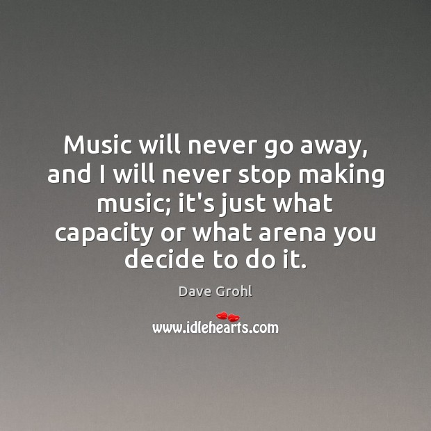 Music will never go away, and I will never stop making music; Dave Grohl Picture Quote
