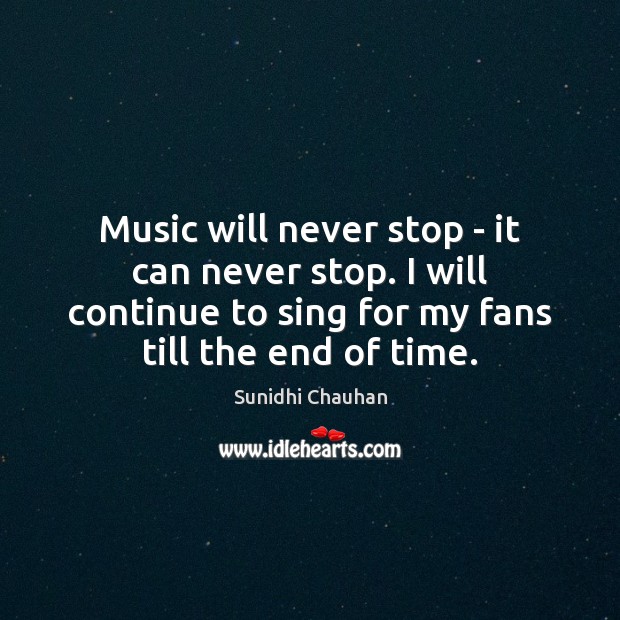 Music will never stop – it can never stop. I will continue Sunidhi Chauhan Picture Quote