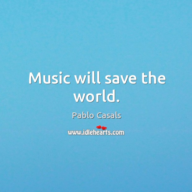 Music will save the world. Pablo Casals Picture Quote