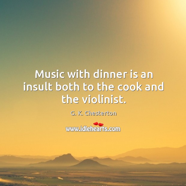 Music with dinner is an insult both to the cook and the violinist. G. K. Chesterton Picture Quote