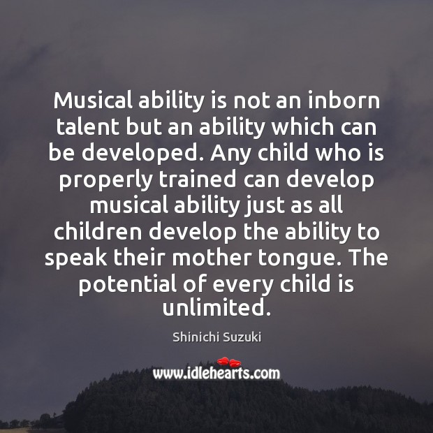 Musical ability is not an inborn talent but an ability which can Shinichi Suzuki Picture Quote