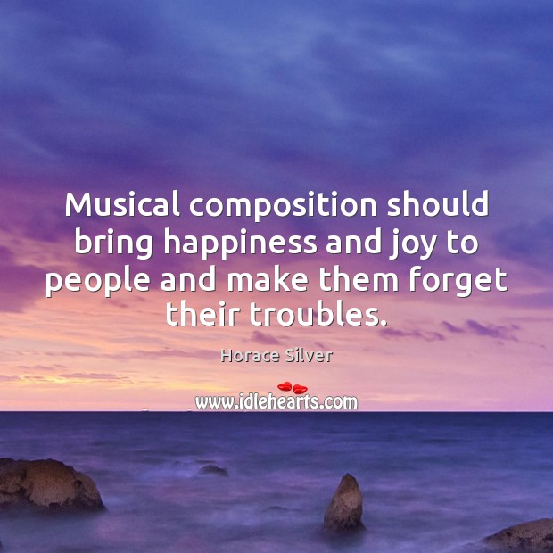 Musical composition should bring happiness and joy to people and make them Horace Silver Picture Quote