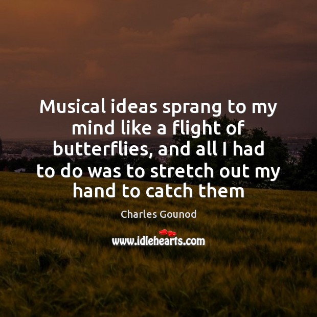 Musical ideas sprang to my mind like a flight of butterflies, and Image