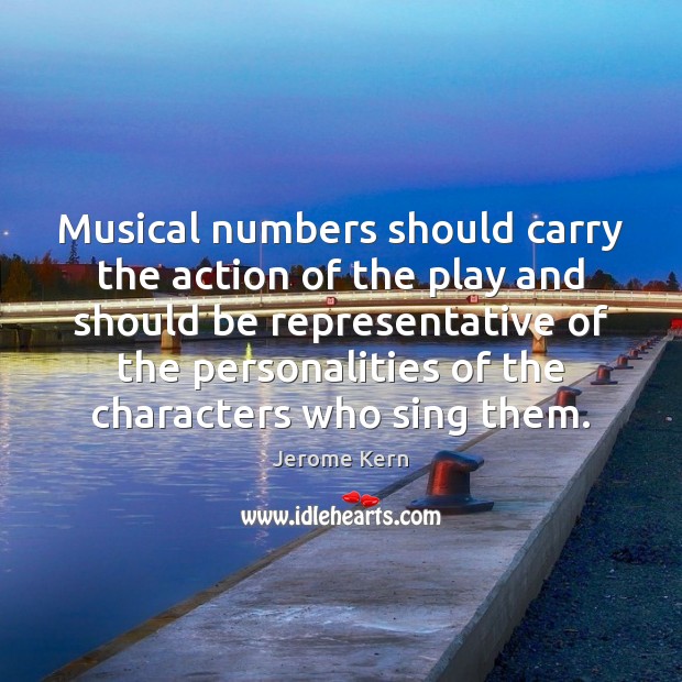 Musical numbers should carry the action of the play and should be Image
