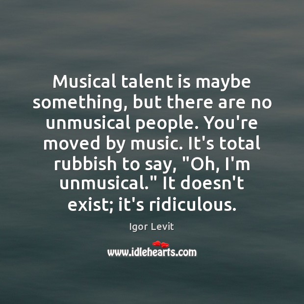 Musical talent is maybe something, but there are no unmusical people. You’re Igor Levit Picture Quote