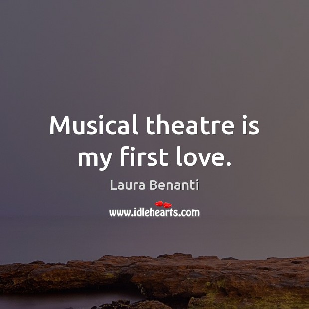 Musical theatre is my first love. Laura Benanti Picture Quote