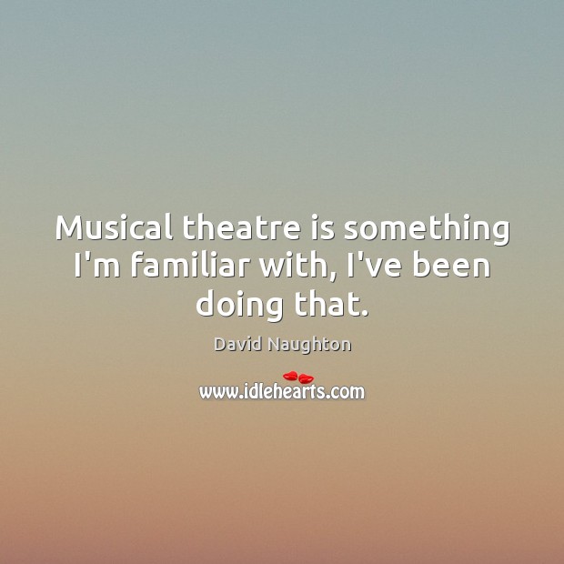 Musical theatre is something I’m familiar with, I’ve been doing that. David Naughton Picture Quote