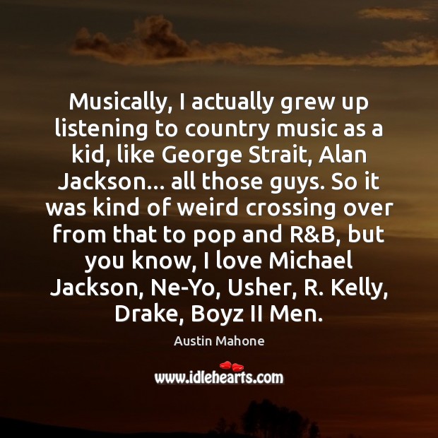Musically, I actually grew up listening to country music as a kid, Image