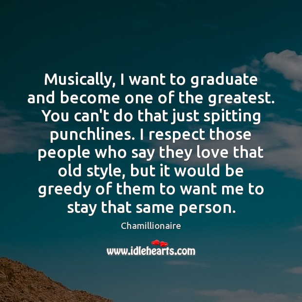 Musically, I want to graduate and become one of the greatest. You Chamillionaire Picture Quote