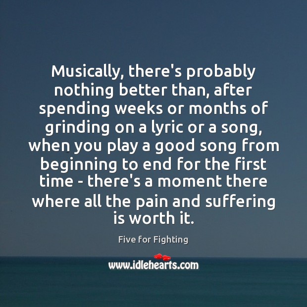 Musically, there’s probably nothing better than, after spending weeks or months of Five for Fighting Picture Quote