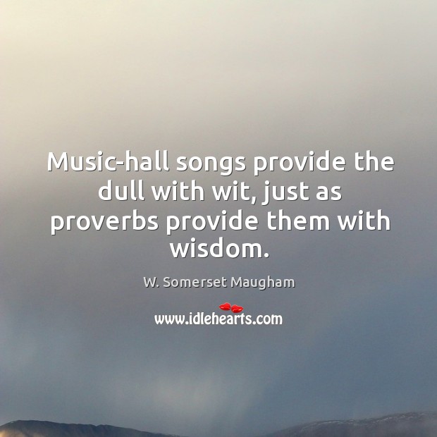 Music-hall songs provide the dull with wit, just as proverbs provide them with wisdom. Image