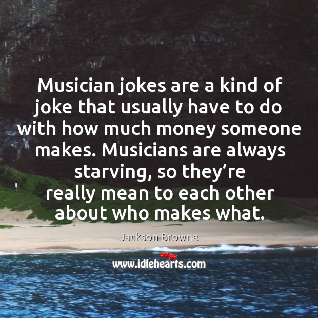 Musician jokes are a kind of joke that usually have to do with how much money someone makes. Jackson Browne Picture Quote