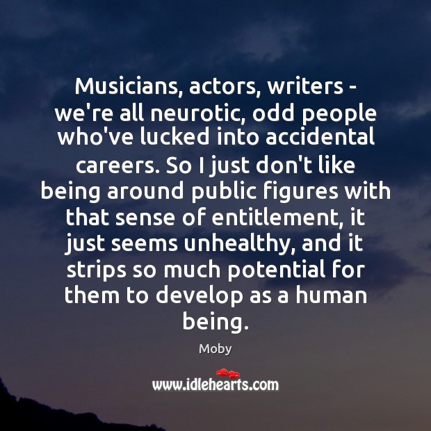 Musicians, actors, writers – we’re all neurotic, odd people who’ve lucked into Moby Picture Quote