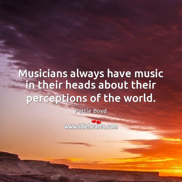 Musicians always have music in their heads about their perceptions of the world. Image