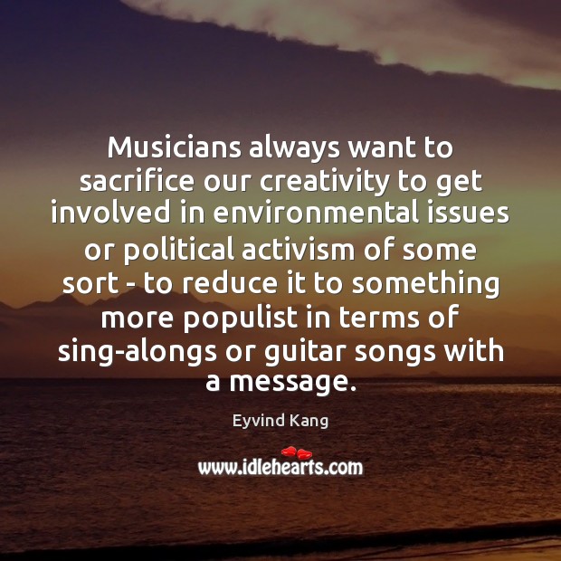 Musicians always want to sacrifice our creativity to get involved in environmental Eyvind Kang Picture Quote