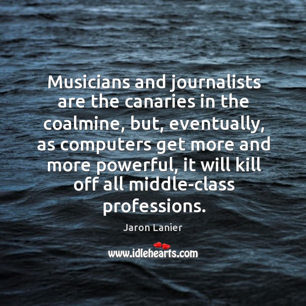 Musicians and journalists are the canaries in the coalmine Jaron Lanier Picture Quote