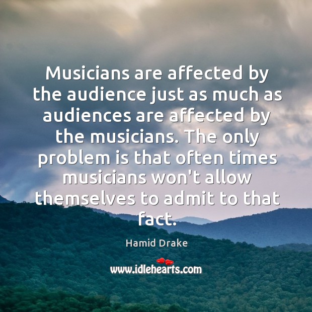 Musicians are affected by the audience just as much as audiences are Hamid Drake Picture Quote
