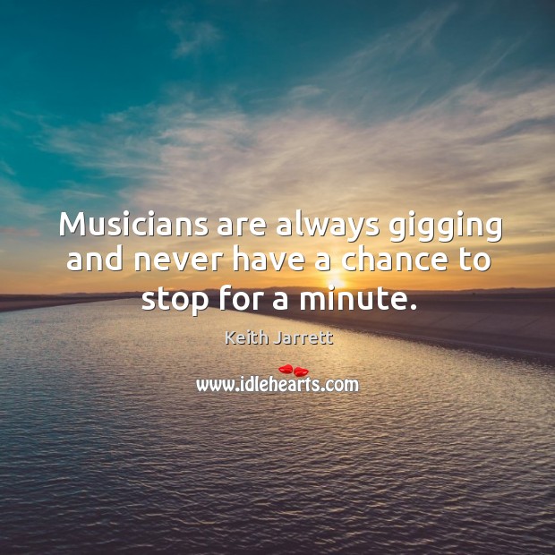 Musicians are always gigging and never have a chance to stop for a minute. Keith Jarrett Picture Quote