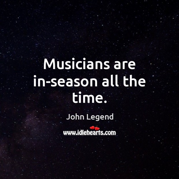 Musicians are in-season all the time. John Legend Picture Quote