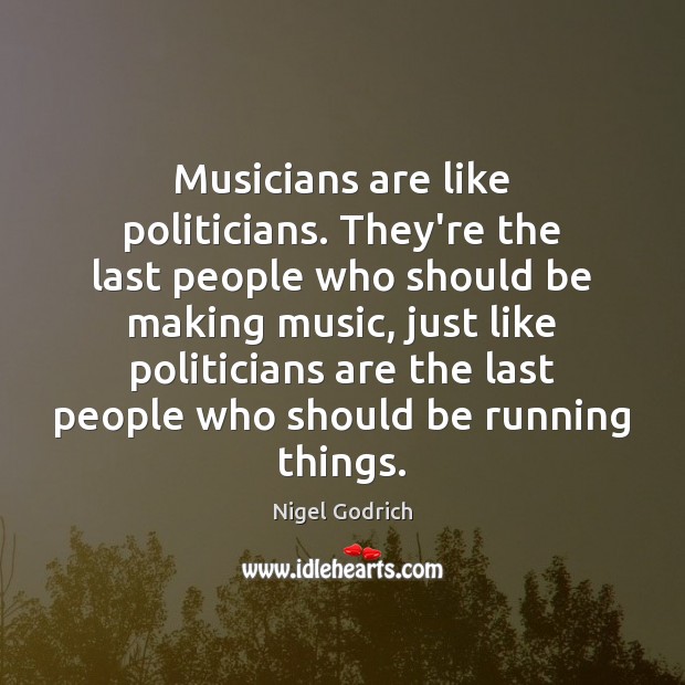 Musicians are like politicians. They’re the last people who should be making Nigel Godrich Picture Quote