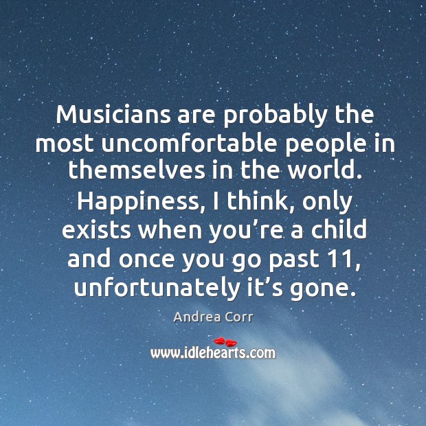 Musicians are probably the most uncomfortable people in themselves in the world. Andrea Corr Picture Quote
