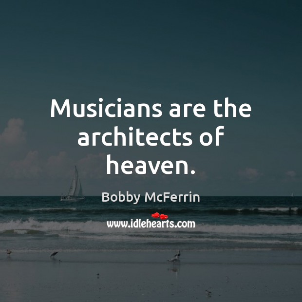 Musicians are the architects of heaven. Image