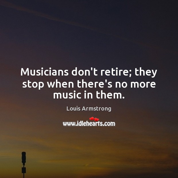 Musicians don’t retire; they stop when there’s no more music in them. Image